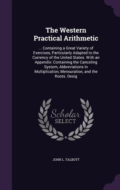 The Western Practical Arithmetic: ... Containing a Great Variety of Exercises, Particularly Adapted to the Currency of the United States. With an Appe