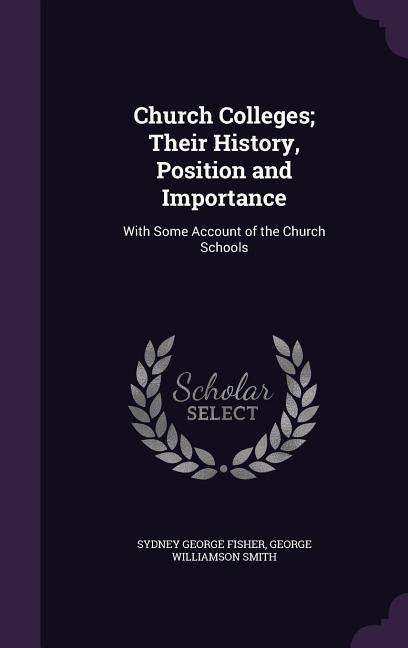 Church Colleges; Their History, Position and Importance: With Some Account of the Church Schools