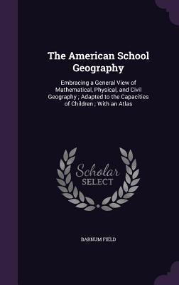 The American School Geography: Embracing a General View of Mathematical, Physical, and Civil Geography; Adapted to the Capacities of Children; With an Atlas