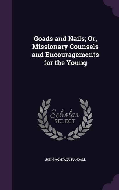 Goads and Nails; Or, Missionary Counsels and Encouragements for the Young