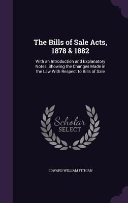 The Bills of Sale Acts, 1878 & 1882: With an Introduction and Explanatory Notes, Showing the Changes Made in the Law With Respect to Bills of Sale