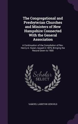 The Congregational and Presbyterian Churches and Ministers of New Hampshire Connected With the General Association: A Continuation of the Compilation