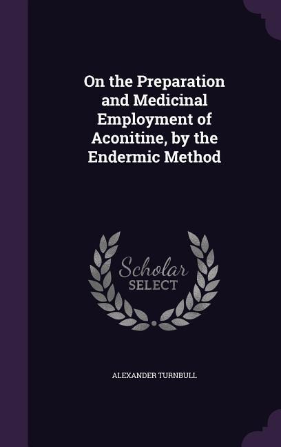 On the Preparation and Medicinal Employment of Aconitine, by the Endermic Method