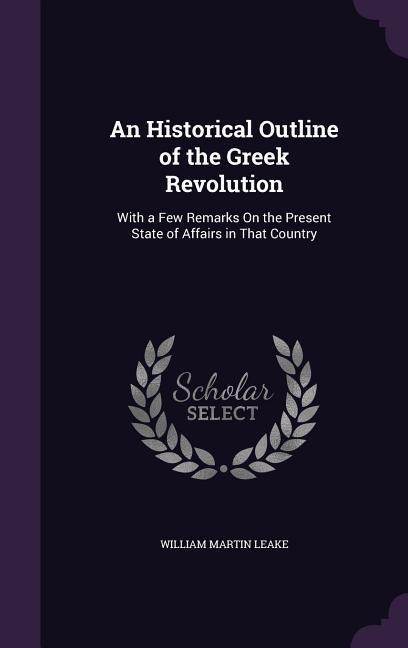 An Historical Outline of the Greek Revolution: With a Few Remarks On the Present State of Affairs in That Country