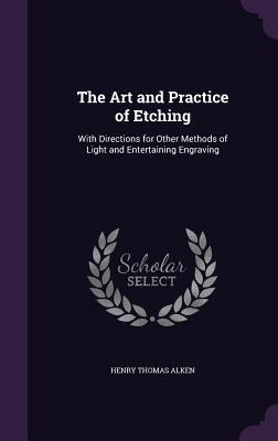 The Art and Practice of Etching: With Directions for Other Methods of Light and Entertaining Engraving