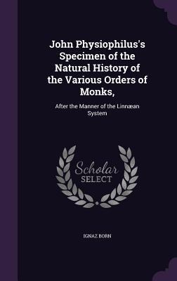 John Physiophilus's Specimen of the Natural History of the Various Orders of Monks,: After the Manner of the Linnæan System