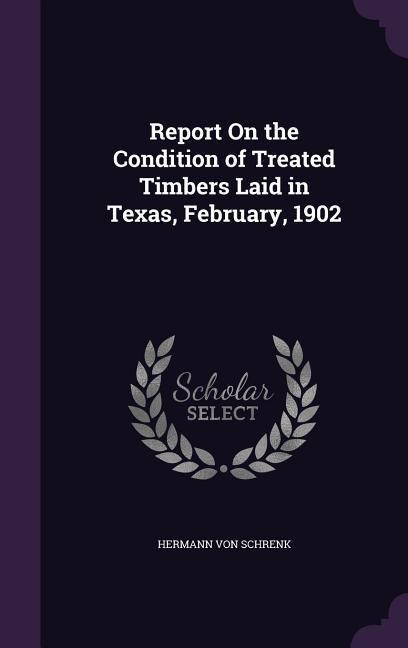 Report On the Condition of Treated Timbers Laid in Texas, February, 1902