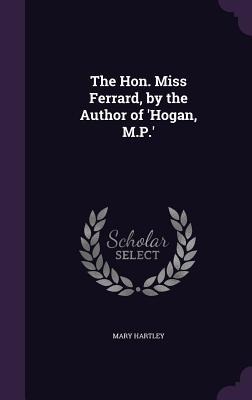 The Hon. Miss Ferrard, by the Author of Hogan, M.P.
