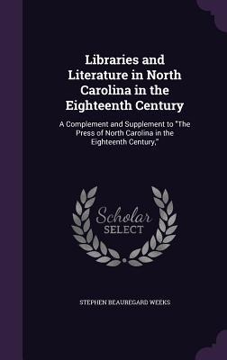 Libraries and Literature in North Carolina in the Eighteenth Century: A Complement and Supplement to "The Press of North Carolina in the Eighteenth Century,"