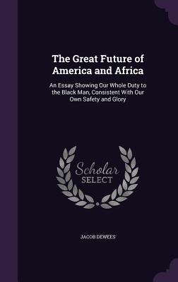 The Great Future of America and Africa: An Essay Showing Our Whole Duty to the Black Man, Consistent With Our Own Safety and Glory