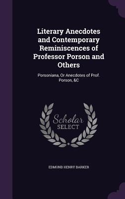 Literary Anecdotes and Contemporary Reminiscences of Professor Porson and Others: Porsoniana, Or Anecdotes of Prof. Porson, &C