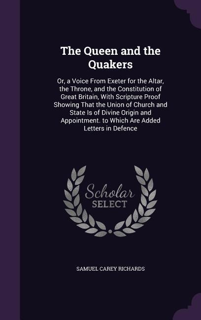 The Queen and the Quakers: Or, a Voice From Exeter for the Altar, the Throne, and the Constitution of Great Britain, With Scripture Proof Showing