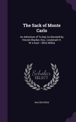 The Sack of Monte Carlo: An Adventure of To-Day As Narrated by Vincent Blacker, Esq., Lieutenant H. M.s East----Shire Militia