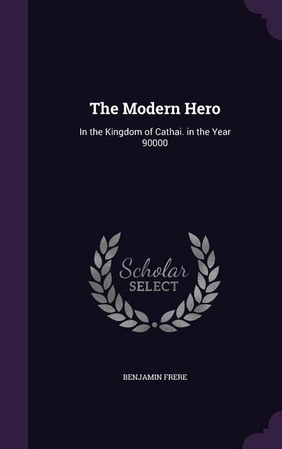 The Modern Hero: In the Kingdom of Cathai. in the Year 90000