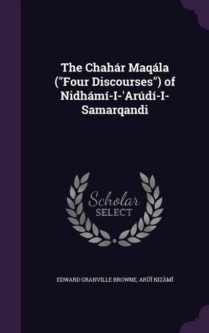 The Chahár Maqála (Four Discourses) of Nidhámí-I-Arúdí-I-Samarqandi