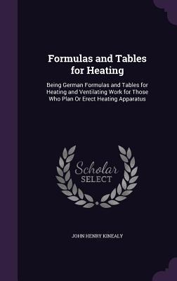 Formulas and Tables for Heating: Being German Formulas and Tables for Heating and Ventilating Work for Those Who Plan Or Erect Heating Apparatus