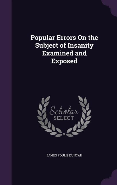 Popular Errors On the Subject of Insanity Examined and Exposed