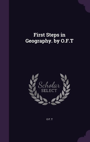First Steps in Geography. by O. F. T