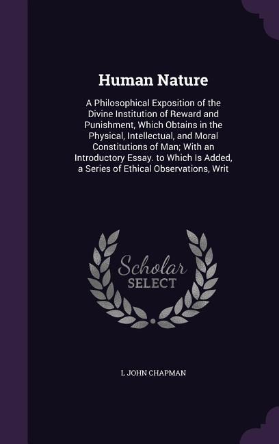 Human Nature: A Philosophical Exposition of the Divine Institution of Reward and Punishment, Which Obtains in the Physical, Intellec