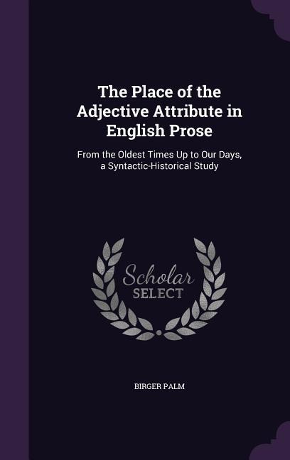 The Place of the Adjective Attribute in English Prose: From the Oldest Times Up to Our Days, a Syntactic-Historical Study