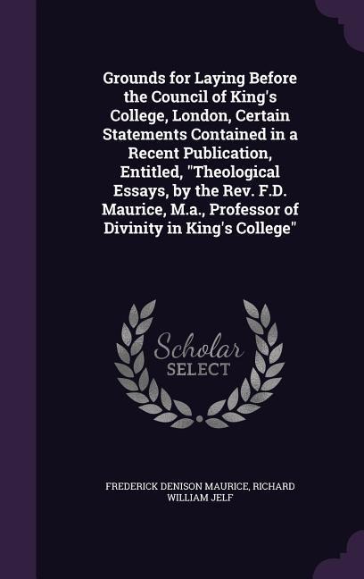 Grounds for Laying Before the Council of Kings College, London, Certain Statements Contained in a Recent Publication, Entitled, Theological Essays, b