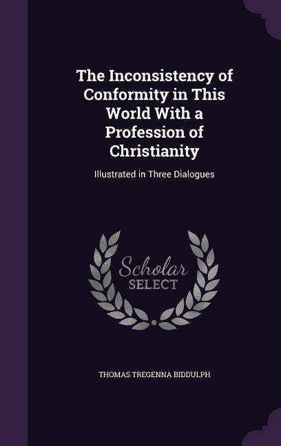 The Inconsistency of Conformity in This World With a Profession of Christianity: Illustrated in Three Dialogues