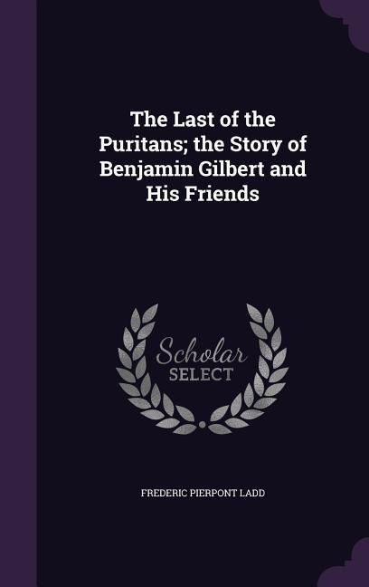 The Last of the Puritans; the Story of Benjamin Gilbert and His Friends