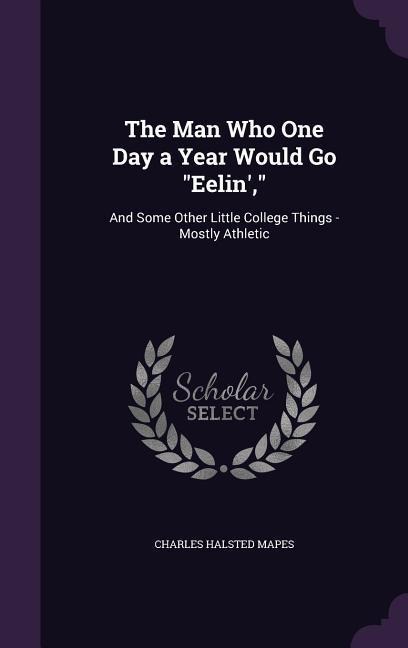 The Man Who One Day a Year Would Go "Eelin',": And Some Other Little College Things - Mostly Athletic