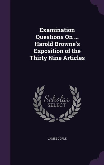 Examination Questions On ... Harold Brownes Exposition of the Thirty Nine Articles