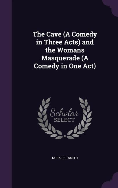 The Cave (A Comedy in Three Acts) and the Womans&#789; Masquerade (A Comedy in One Act)