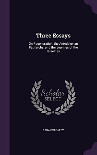 Three Essays On Regeneration, the Antedeluvian Patriarchs, and the Journies of the Israelites
