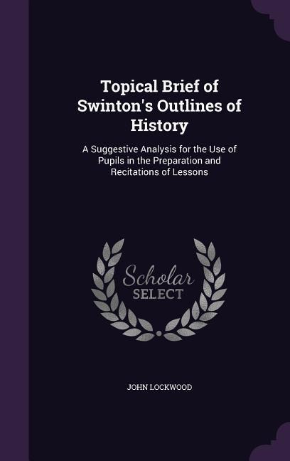 Topical Brief of Swinton's Outlines of History: A Suggestive Analysis for the Use of Pupils in the Preparation and Recitations of Lessons