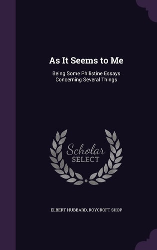 As It Seems to Me Being Some Philistine Essays Concerning Several Things