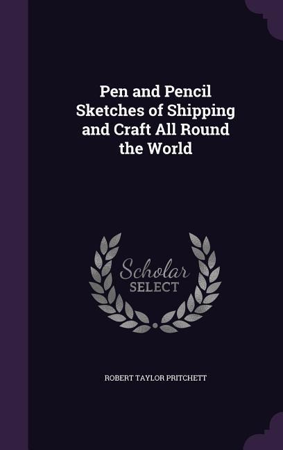 Pen and Pencil Sketches of Shipping and Craft All Round the World