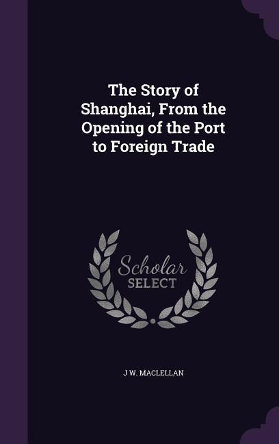 The Story of Shanghai, From the Opening of the Port to Foreign Trade