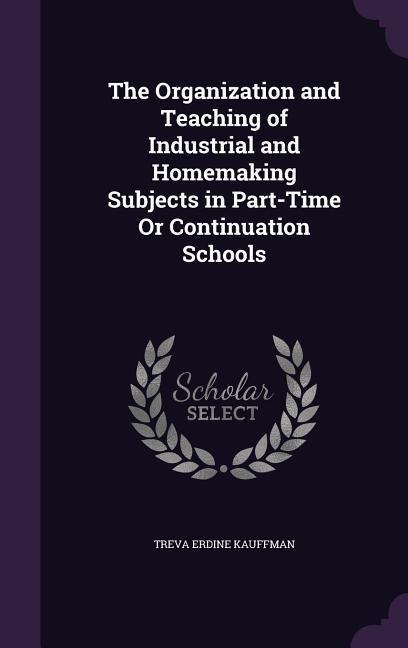The Organization and Teaching of Industrial and Homemaking Subjects in Part-Time Or Continuation Schools