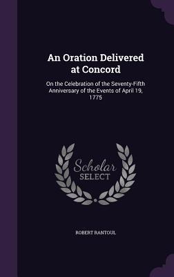 An Oration Delivered at Concord: On the Celebration of the Seventy-Fifth Anniversary of the Events of April 19, 1775