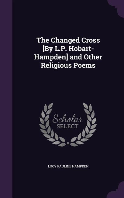 The Changed Cross [By L.P. Hobart-Hampden] and Other Religious Poems