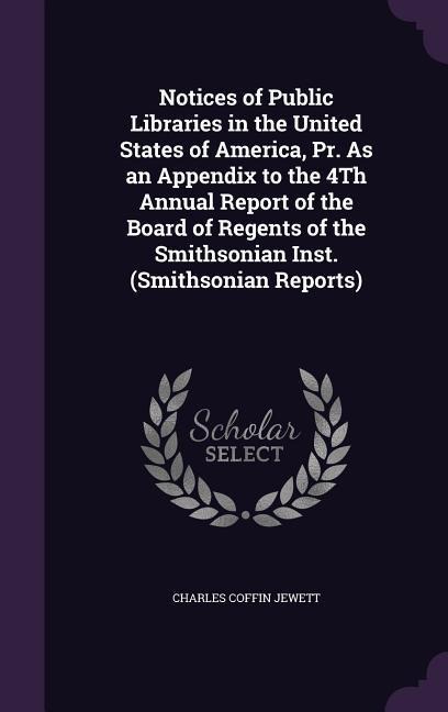 Notices of Public Libraries in the United States of America, Pr. As an Appendix to the 4Th Annual Report of the Board of Regents of the Smithsonian In