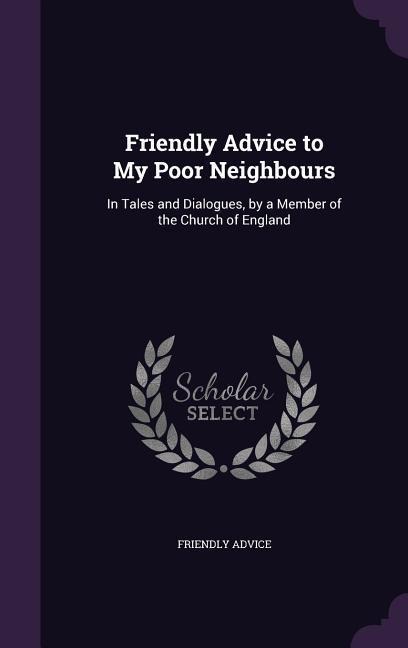 Friendly Advice to My Poor Neighbours: In Tales and Dialogues, by a Member of the Church of England