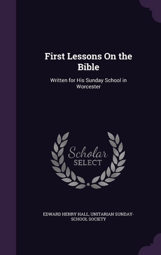 First Lessons On the Bible Written for His Sunday School in Worcester
