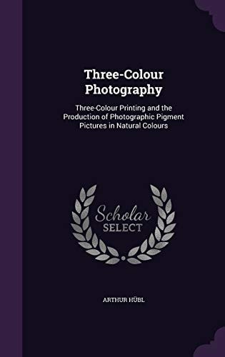 Three-Colour Photography Three-Colour Printing and the Production of Photographic Pigment Pictures in Natural Colours