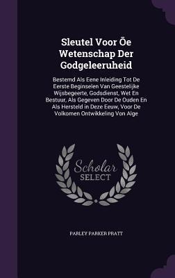 Sleutel Voor &#332;e Wetenschap Der Godgeleeruheid: Bestemd Als Eene Inleiding Tot De Eerste Beginselen Van Geestelijke Wijsbegeerte, Godsdienst, Wet