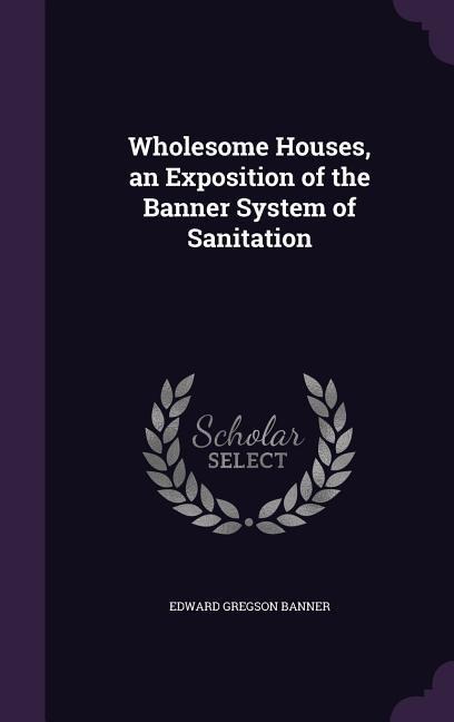 Wholesome Houses, an Exposition of the Banner System of Sanitation