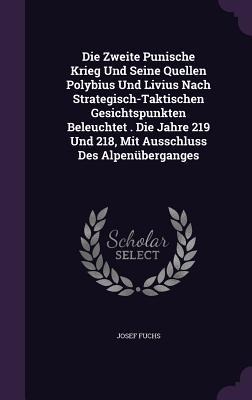 Die Zweite Punische Krieg Und Seine Quellen Polybius Und Livius Nach Strategisch-Taktischen Gesichtspunkten Beleuchtet . Die Jahre 219 Und 218, Mit Ausschluss Des Alpenüberganges