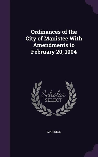 Ordinances of the City of Manistee With Amendments to February 20, 1904
