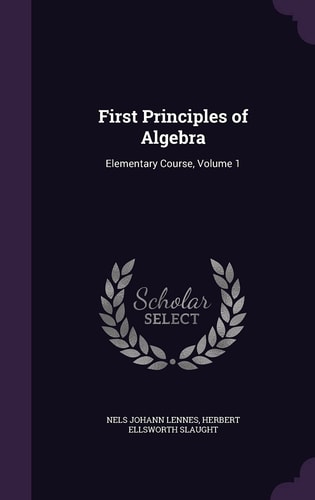 First Principles of Algebra Elementary Course, Volume 1