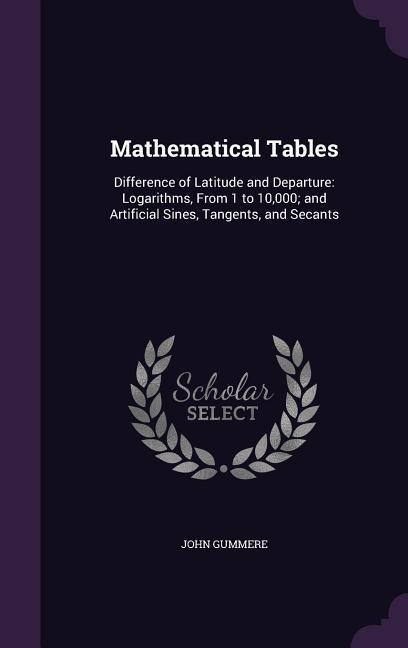 Mathematical Tables: Difference of Latitude and Departure: Logarithms, From 1 to 10,000; and Artificial Sines, Tangents, and Secants