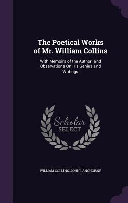 The Poetical Works of Mr. William Collins: With Memoirs of the Author; and Observations On His Genius and Writings