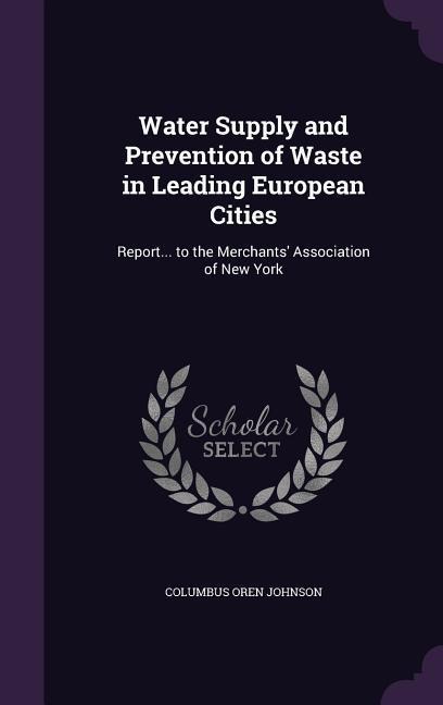 Water Supply and Prevention of Waste in Leading European Cities: Report... to the Merchants Association of New York